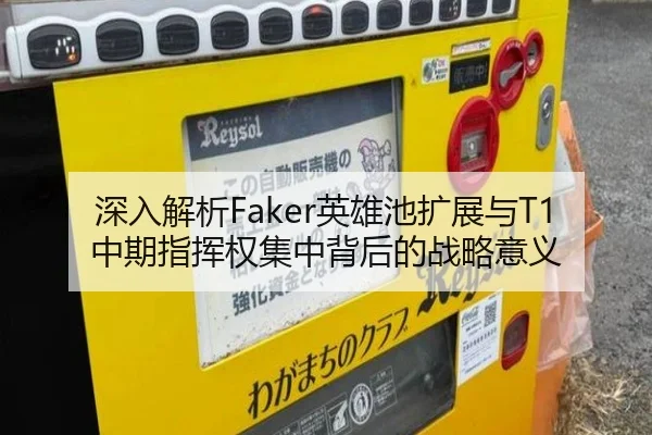 深入解析Faker英雄池扩展与T1中期指挥权集中背后的战略意义