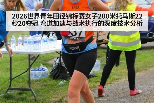 2026世界青年田径锦标赛女子200米托马斯22秒20夺冠 弯道加速与战术执行的深度技术分析
