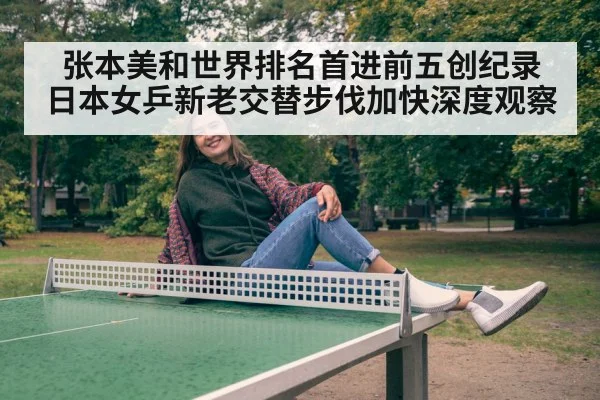 张本美和世界排名首进前五创纪录 日本女乒新老交替步伐加快深度观察
