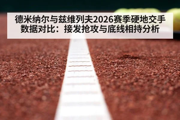 德米纳尔与兹维列夫2026赛季硬地交手数据对比：接发抢攻与底线相持分析