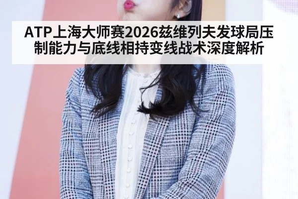 ATP上海大师赛2026兹维列夫发球局压制能力与底线相持变线战术深度解析