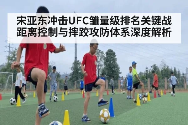 宋亚东冲击UFC雏量级排名关键战 距离控制与摔跤攻防体系深度解析