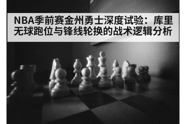 NBA季前赛金州勇士深度试验：库里无球跑位与锋线轮换的战术逻辑分析