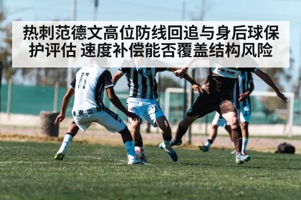 热刺范德文高位防线回追与身后球保护评估 速度补偿能否覆盖结构风险