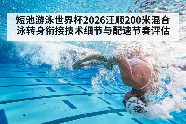 短池游泳世界杯2026汪顺200米混合泳转身衔接技术细节与配速节奏评估