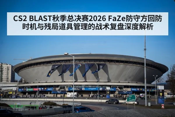 CS2 BLAST秋季总决赛2026 FaZe防守方回防时机与残局道具管理的战术复盘深度解析