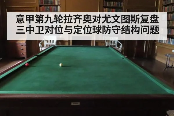 意甲第九轮拉齐奥对尤文图斯复盘三中卫对位与定位球防守结构问题